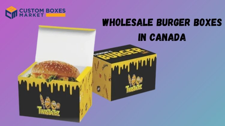 The Ultimate Guide to Custom Printed Burger Boxes