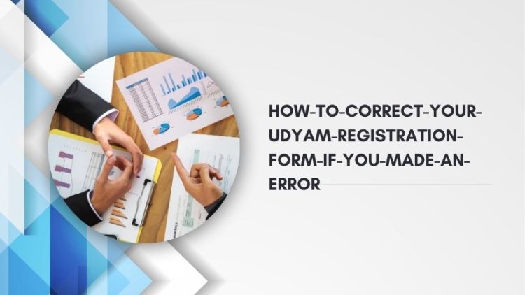 How to Correct Your Udyam Registration Form if You Made an Error